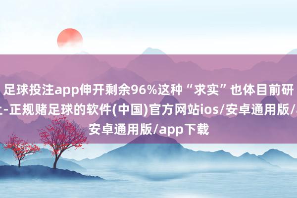 足球投注app伸开剩余96%这种“求实”也体目前研发相貌上-正规赌足球的软件(中国)官方网站ios/安卓通用版/app下载