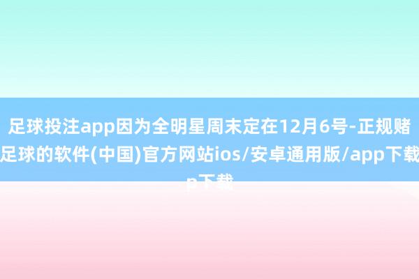 足球投注app因为全明星周末定在12月6号-正规赌足球的软件(中国)官方网站ios/安卓通用版/app下载