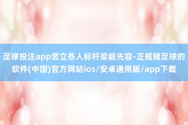 足球投注app竖立各人标杆　　梁靓先容-正规赌足球的软件(中国)官方网站ios/安卓通用版/app下载