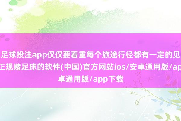 足球投注app仅仅要看重每个旅途行径都有一定的见效力-正规赌足球的软件(中国)官方网站ios/安卓通用版/app下载
