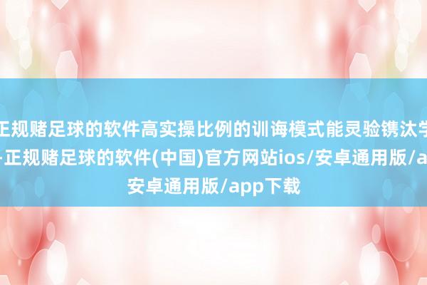 正规赌足球的软件高实操比例的训诲模式能灵验镌汰学习弧线-正规赌足球的软件(中国)官方网站ios/安卓通用版/app下载