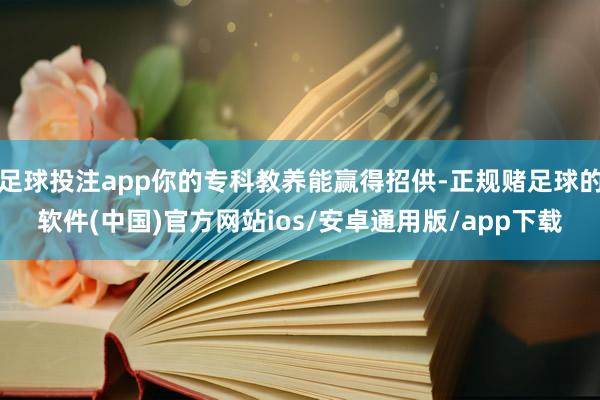 足球投注app你的专科教养能赢得招供-正规赌足球的软件(中国)官方网站ios/安卓通用版/app下载