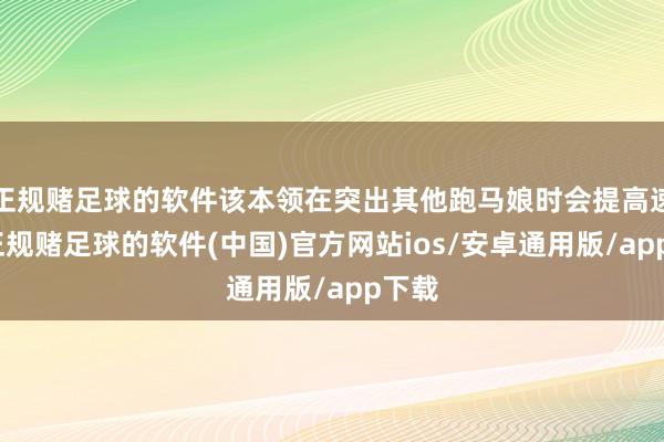 正规赌足球的软件该本领在突出其他跑马娘时会提高速率-正规赌足球的软件(中国)官方网站ios/安卓通用版/app下载