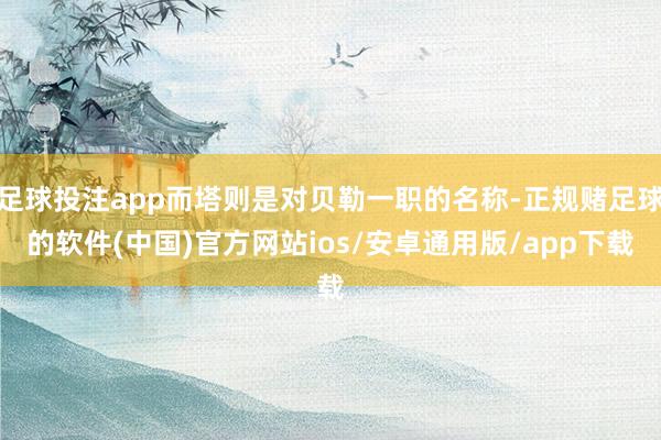 足球投注app而塔则是对贝勒一职的名称-正规赌足球的软件(中国)官方网站ios/安卓通用版/app下载