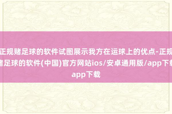 正规赌足球的软件试图展示我方在运球上的优点-正规赌足球的软件(中国)官方网站ios/安卓通用版/app下载