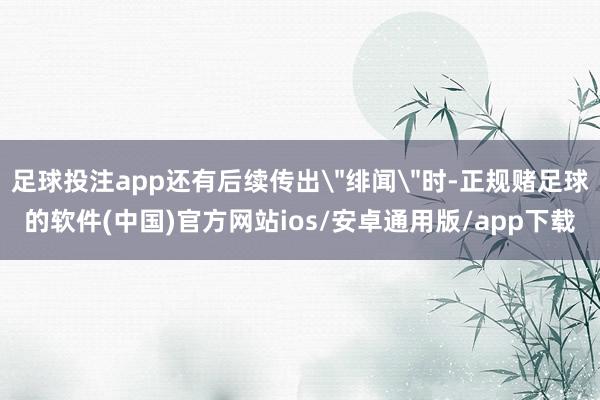 足球投注app还有后续传出