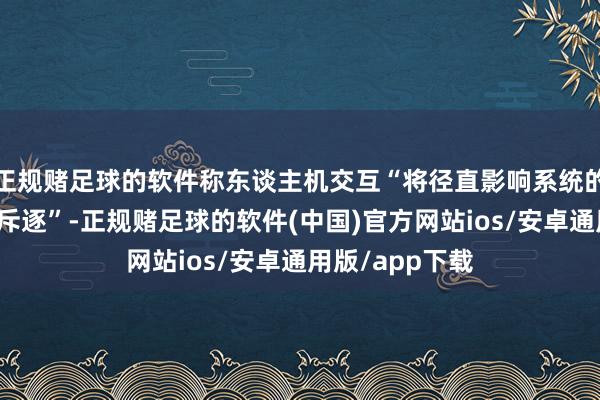 正规赌足球的软件称东谈主机交互“将径直影响系统的杀伤力和作战斥逐”-正规赌足球的软件(中国)官方网站ios/安卓通用版/app下载