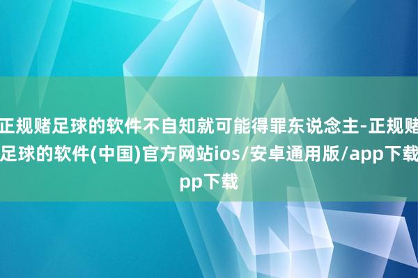 正规赌足球的软件不自知就可能得罪东说念主-正规赌足球的软件(中国)官方网站ios/安卓通用版/app下载