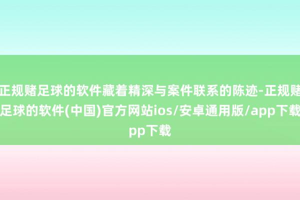 正规赌足球的软件藏着精深与案件联系的陈迹-正规赌足球的软件(中国)官方网站ios/安卓通用版/app下载