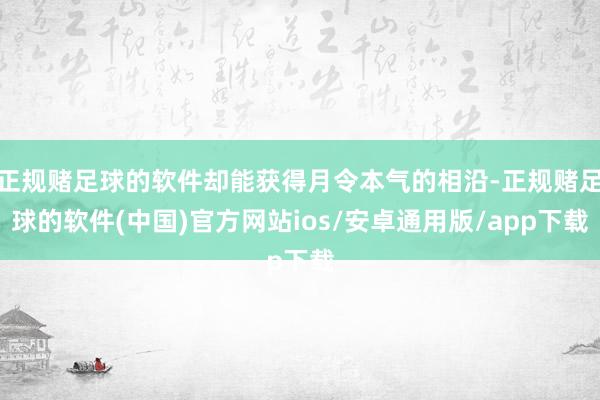 正规赌足球的软件却能获得月令本气的相沿-正规赌足球的软件(中国)官方网站ios/安卓通用版/app下载