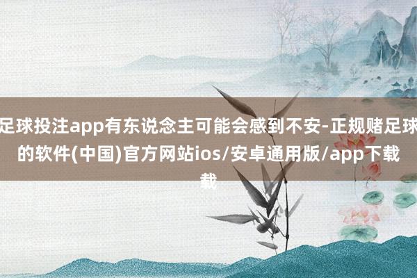足球投注app有东说念主可能会感到不安-正规赌足球的软件(中国)官方网站ios/安卓通用版/app下载