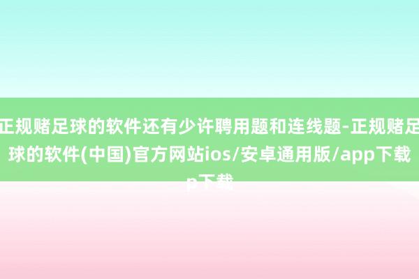 正规赌足球的软件还有少许聘用题和连线题-正规赌足球的软件(中国)官方网站ios/安卓通用版/app下载