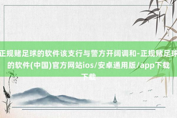 正规赌足球的软件该支行与警方开阔调和-正规赌足球的软件(中国)官方网站ios/安卓通用版/app下载