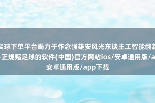 买球下单平台竭力于作念强雄安风光东谈主工智能翻新盘问院-正规赌足球的软件(中国)官方网站ios/安卓通用版/app下载