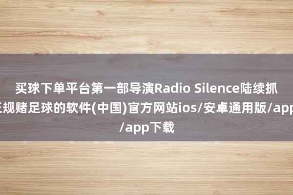 买球下单平台第一部导演Radio Silence陆续抓导-正规赌足球的软件(中国)官方网站ios/安卓通用版/app下载