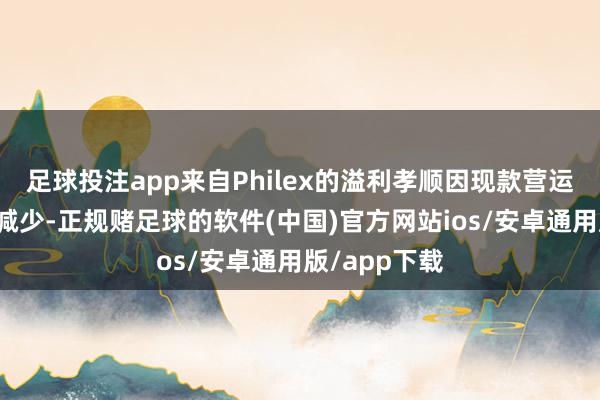 足球投注app来自Philex的溢利孝顺因现款营运老本增多而减少-正规赌足球的软件(中国)官方网站ios/安卓通用版/app下载