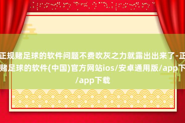 正规赌足球的软件问题不费吹灰之力就露出出来了-正规赌足球的软件(中国)官方网站ios/安卓通用版/app下载