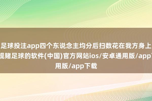 足球投注app四个东说念主均分后扫数花在我方身上-正规赌足球的软件(中国)官方网站ios/安卓通用版/app下载
