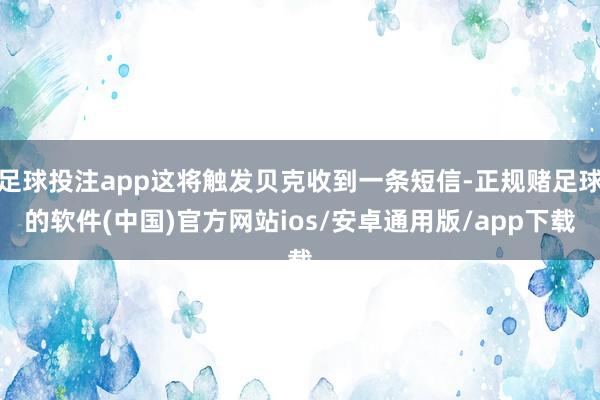 足球投注app这将触发贝克收到一条短信-正规赌足球的软件(中国)官方网站ios/安卓通用版/app下载
