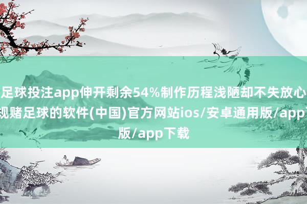 足球投注app伸开剩余54%制作历程浅陋却不失放心-正规赌足球的软件(中国)官方网站ios/安卓通用版/app下载