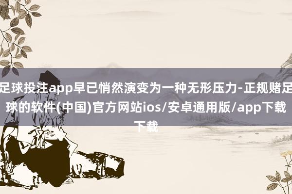 足球投注app早已悄然演变为一种无形压力-正规赌足球的软件(中国)官方网站ios/安卓通用版/app下载