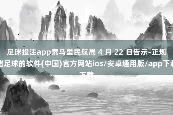 足球投注app索马里民航局 4 月 22 日告示-正规赌足球的软件(中国)官方网站ios/安卓通用版/app下载