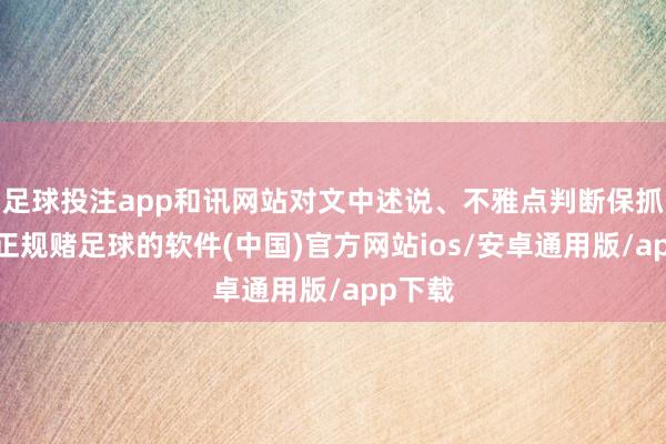 足球投注app和讯网站对文中述说、不雅点判断保抓中立-正规赌足球的软件(中国)官方网站ios/安卓通用版/app下载