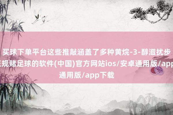 买球下单平台这些推敲涵盖了多种黄烷-3-醇滋扰步调-正规赌足球的软件(中国)官方网站ios/安卓通用版/app下载