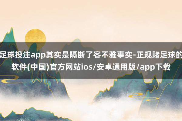 足球投注app其实是隔断了客不雅事实-正规赌足球的软件(中国)官方网站ios/安卓通用版/app下载