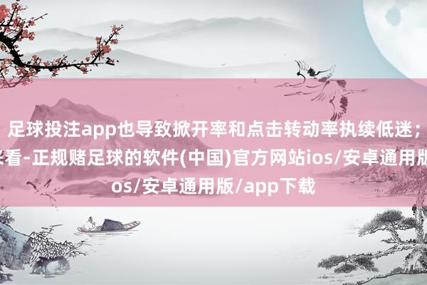 足球投注app也导致掀开率和点击转动率执续低迷；更深档次来看-正规赌足球的软件(中国)官方网站ios/安卓通用版/app下载
