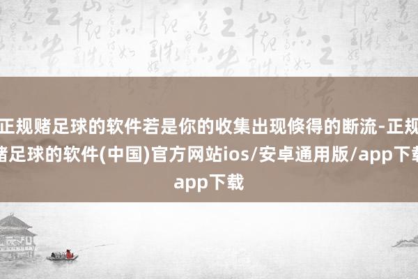 正规赌足球的软件若是你的收集出现倏得的断流-正规赌足球的软件(中国)官方网站ios/安卓通用版/app下载