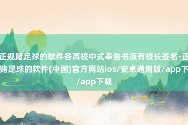 正规赌足球的软件各高校中式奉告书须有校长签名-正规赌足球的软件(中国)官方网站ios/安卓通用版/app下载