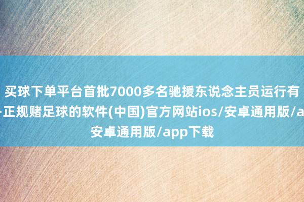 买球下单平台首批7000多名驰援东说念主员运行有序撤退-正规赌足球的软件(中国)官方网站ios/安卓通用版/app下载