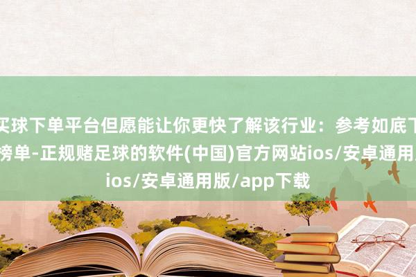 买球下单平台但愿能让你更快了解该行业：参考如底下膜名次前五榜单-正规赌足球的软件(中国)官方网站ios/安卓通用版/app下载