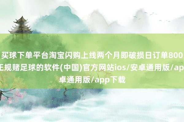 买球下单平台淘宝闪购上线两个月即破损日订单8000万-正规赌足球的软件(中国)官方网站ios/安卓通用版/app下载