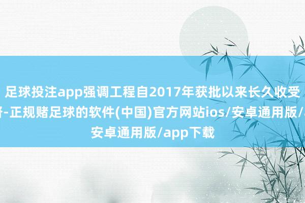 足球投注app强调工程自2017年获批以来长久收受严格监督-正规赌足球的软件(中国)官方网站ios/安卓通用版/app下载