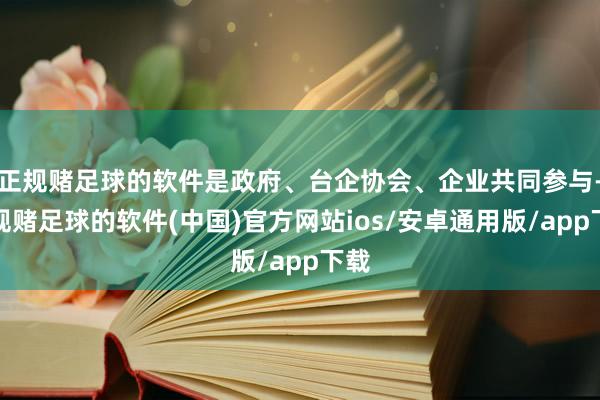 正规赌足球的软件是政府、台企协会、企业共同参与-正规赌足球的软件(中国)官方网站ios/安卓通用版/app下载
