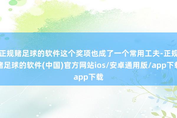 正规赌足球的软件这个奖项也成了一个常用工夫-正规赌足球的软件(中国)官方网站ios/安卓通用版/app下载