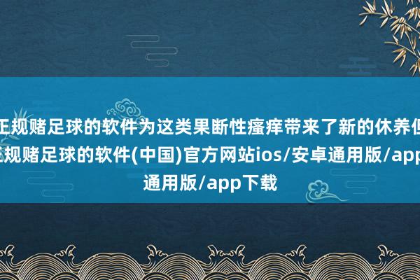 正规赌足球的软件为这类果断性瘙痒带来了新的休养但愿-正规赌足球的软件(中国)官方网站ios/安卓通用版/app下载