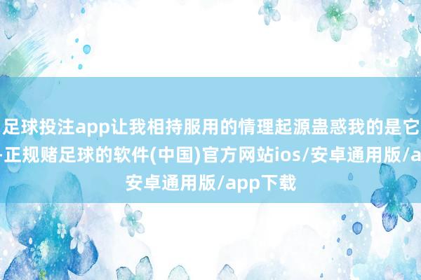 足球投注app让我相持服用的情理起源蛊惑我的是它的口碑-正规赌足球的软件(中国)官方网站ios/安卓通用版/app下载