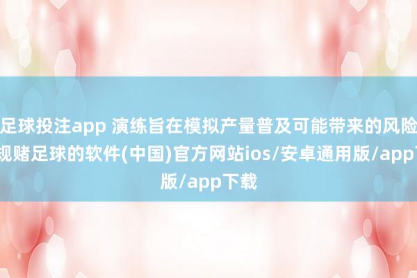 足球投注app 演练旨在模拟产量普及可能带来的风险-正规赌足球的软件(中国)官方网站ios/安卓通用版/app下载