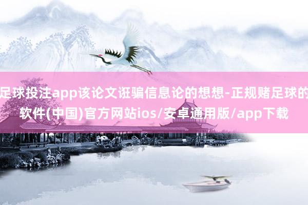 足球投注app该论文诳骗信息论的想想-正规赌足球的软件(中国)官方网站ios/安卓通用版/app下载