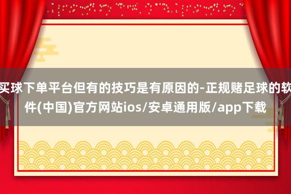 买球下单平台但有的技巧是有原因的-正规赌足球的软件(中国)官方网站ios/安卓通用版/app下载