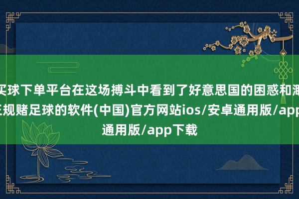 买球下单平台在这场搏斗中看到了好意思国的困惑和渺茫-正规赌足球的软件(中国)官方网站ios/安卓通用版/app下载