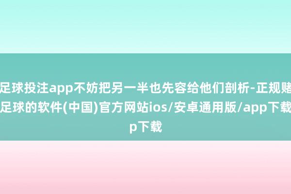 足球投注app不妨把另一半也先容给他们剖析-正规赌足球的软件(中国)官方网站ios/安卓通用版/app下载