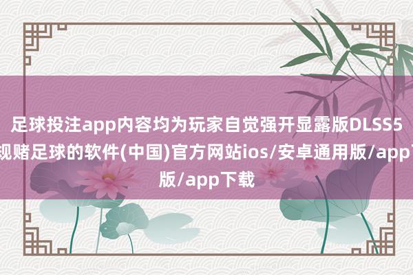 足球投注app内容均为玩家自觉强开显露版DLSS5-正规赌足球的软件(中国)官方网站ios/安卓通用版/app下载