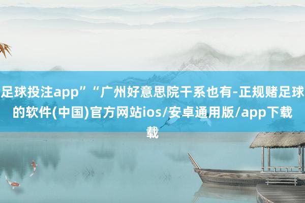 足球投注app”“广州好意思院干系也有-正规赌足球的软件(中国)官方网站ios/安卓通用版/app下载