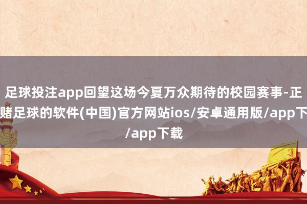足球投注app回望这场今夏万众期待的校园赛事-正规赌足球的软件(中国)官方网站ios/安卓通用版/app下载