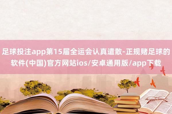 足球投注app第15届全运会认真遣散-正规赌足球的软件(中国)官方网站ios/安卓通用版/app下载