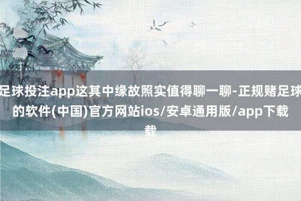 足球投注app这其中缘故照实值得聊一聊-正规赌足球的软件(中国)官方网站ios/安卓通用版/app下载